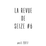 La Revue De Seize #6 [mars-avril] /// « Revoir un printemps »